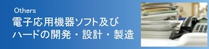 Others 電子応用機器ソフト及びハードの開発・設計・製造