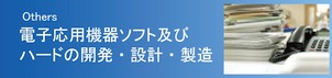 Others　電子応用機器ソフト及びハードの開発・設計・製造